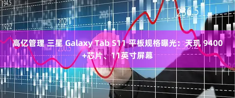 高亿管理 三星 Galaxy Tab S11 平板规格曝光：天玑 9400+芯片、11英寸屏幕