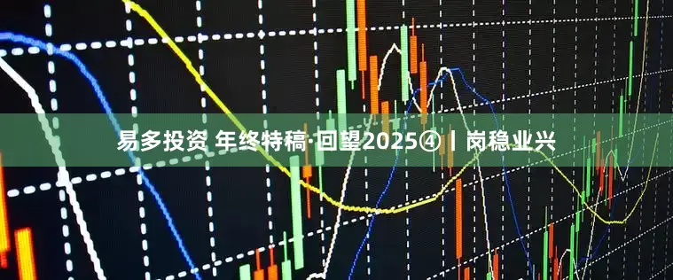 易多投资 年终特稿·回望2025④丨岗稳业兴