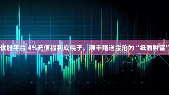 优股平台 4%充值福利成幌子，顺丰赠送金沦为“纸面财富”