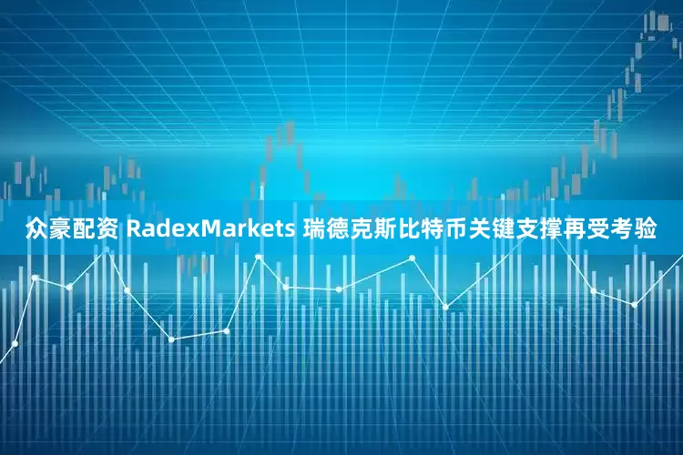 众豪配资 RadexMarkets 瑞德克斯比特币关键支撑再受考验