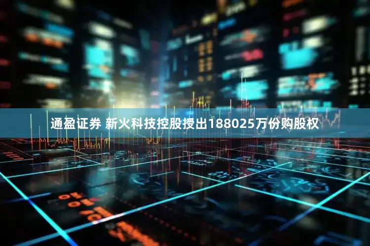 通盈证券 新火科技控股授出188025万份购股权